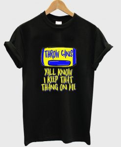 throw cans yall know i keep that thang on me t-shirt