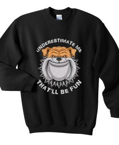 underestimate me that'll be fun sweatshirt