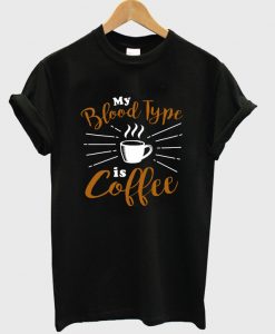 my blood type is coffee t-shirt