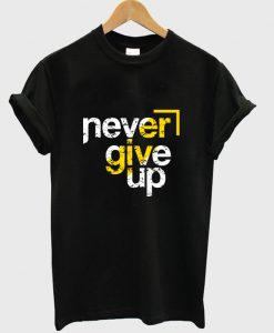 never give up t-shirt