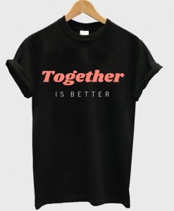 together is better t-shirt