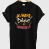 always believe in yourself t-shirt