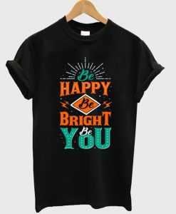 be happy be bright be you t-shirt