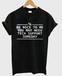 be nice to me you may need tech support someday t-shirt