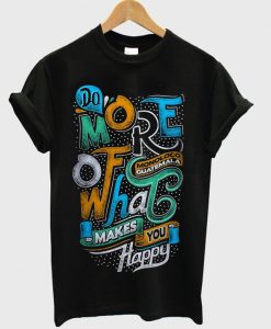 do more of what makes you happy t-shirt