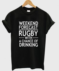 weekend forecast rugby with a chance of drinking t-shirt