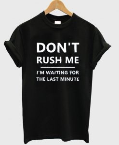 don't rush me t-shirt