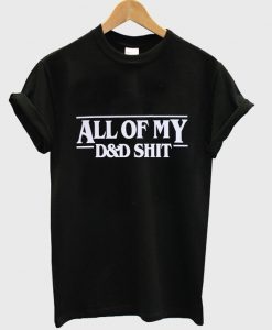 all of my D and D shit t-shirt