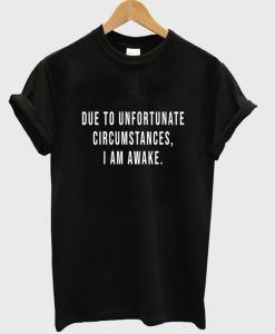 due to unfortunate circumstances t-shirt