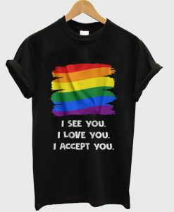 i see you i love you i accept you t-shirt