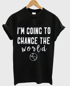 i'm going to change the world t-shirt