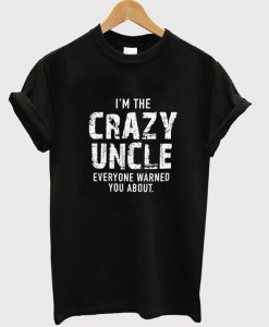 i'm the crazy uncle everyone warned you about t-shirt