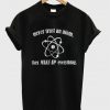 never trust an atom they make up everything t-shirt