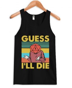 guess i'll die tank top