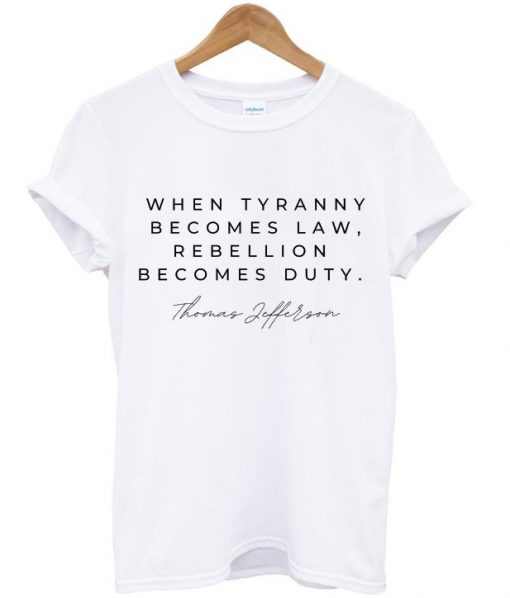 when tyranny becomes law rebellion becomes duty t-shirt