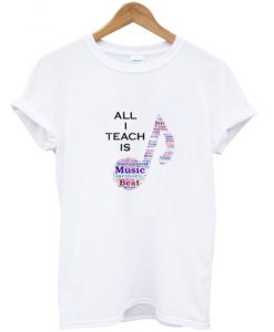 All I Teach is Music Shirt