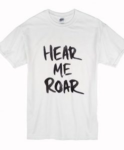 Hear Me Roar T Shirt