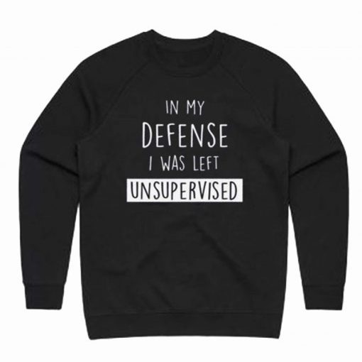 In my DEFENSE I was Left UNSUPERVISED Sweatshirt