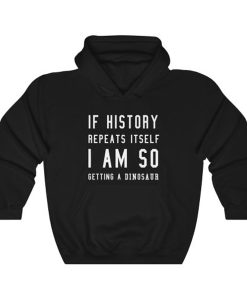 If history repeat itself I am so getting a dinosaur hoodie