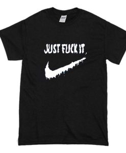 Just Fuck It T Shirt