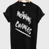 Nothing Changes T-Shirt