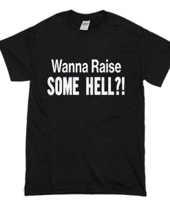 Wanna Raise Some Hell T-Shirt