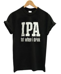 IPA Lot When I Drink T Shirt