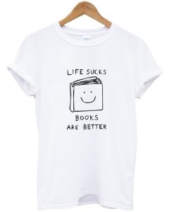 Life Sucks Books Are Better T-Shirt