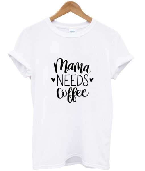 Mama Needs Coffee T shirt