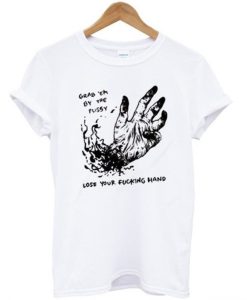 Grab Em By The Pussy Lose Your Fucking Hand T-Shirt