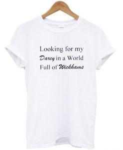 Looking for my darcy in a world full of wickhams T-shirt