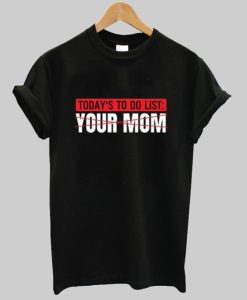 To Do List Your Mom T Shirt