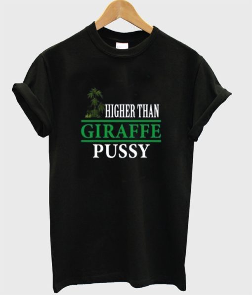 Higher Than Giraffe Pussy T Shirt