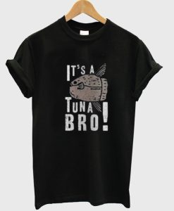 Its a Tuna Bro T Shirt