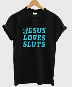 Jesus Loves Sluts T Shirt