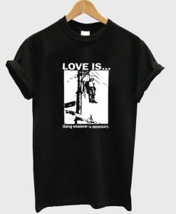 Love Is Doing Whatever Is Necessary T-Shirt