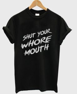 Shut Your Whore Mouth T-Shirt