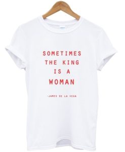 Sometimes The King Is a Woman James De La Vega T Shirt