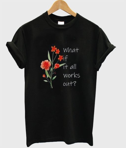 What If It All Works Out T Shirt