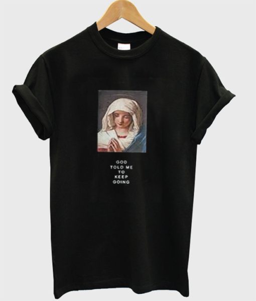 God Told Me To Keep Going Virgin Mary T-Shirt