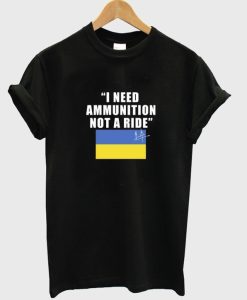 I Need Ammunition Not A Ride Ukraine t-shirt