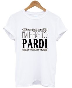 I’m Here To Pardi T-Shirt