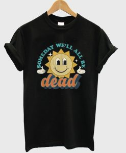 Someday We’ll All Be Dead Retro Existential Dread Toon Style T-Shirt