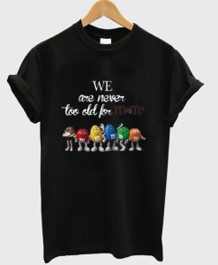 We Are Never Too Old For M&M’s T-Shirt