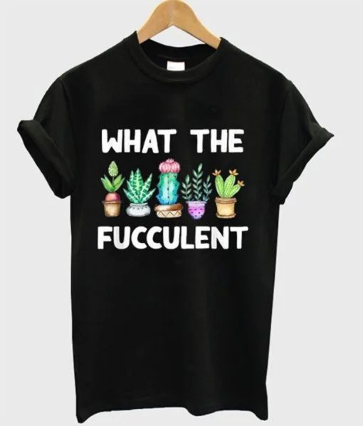 What The Fucculent T-Shirt